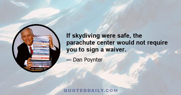 If skydiving were safe, the parachute center would not require you to sign a waiver.