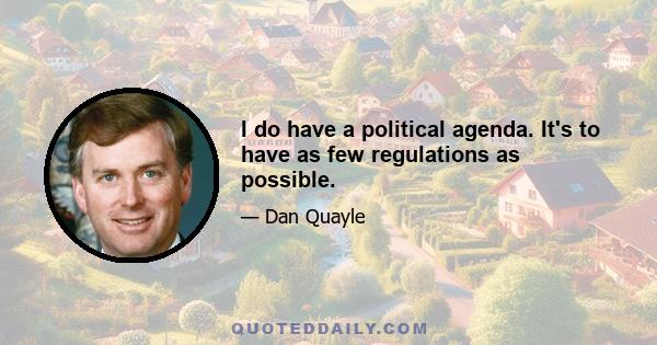 I do have a political agenda. It's to have as few regulations as possible.