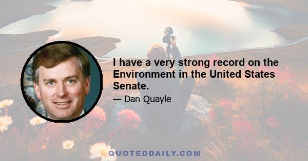 I have a very strong record on the Environment in the United States Senate.