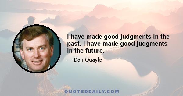 I have made good judgments in the past. I have made good judgments in the future.