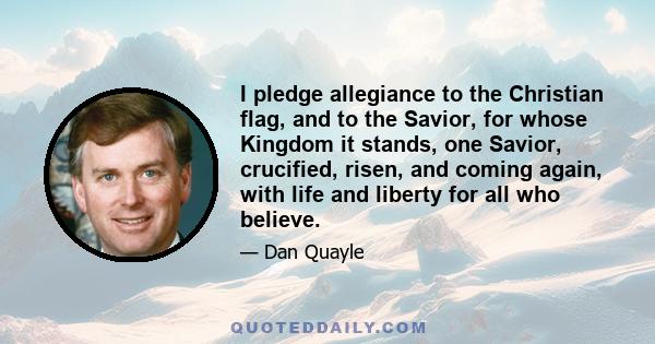 I pledge allegiance to the Christian flag, and to the Savior, for whose Kingdom it stands, one Savior, crucified, risen, and coming again, with life and liberty for all who believe.