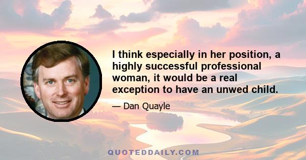 I think especially in her position, a highly successful professional woman, it would be a real exception to have an unwed child.