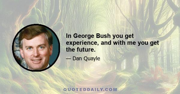 In George Bush you get experience, and with me you get the future.