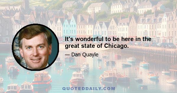 It's wonderful to be here in the great state of Chicago.