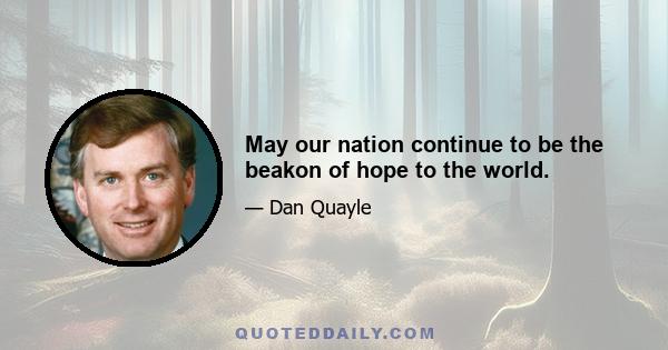 May our nation continue to be the beakon of hope to the world.