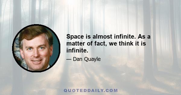 Space is almost infinite. As a matter of fact, we think it is infinite.