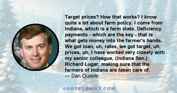 Target prices? How that works? I know quite a bit about farm policy. I come from Indiana, which is a farm state. Deficiency payments - which are the key - that is what gets money into the farmer's hands. We got loan,