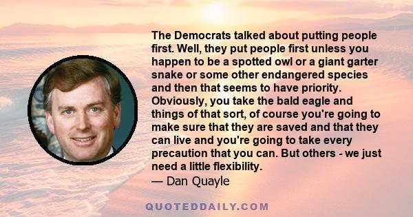 The Democrats talked about putting people first. Well, they put people first unless you happen to be a spotted owl or a giant garter snake or some other endangered species and then that seems to have priority.