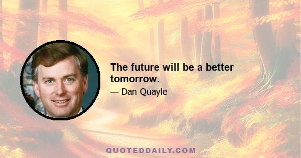 The future will be a better tomorrow.