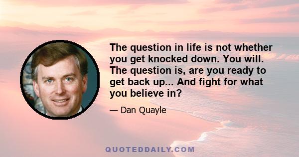 The question in life is not whether you get knocked down. You will. The question is, are you ready to get back up... And fight for what you believe in?