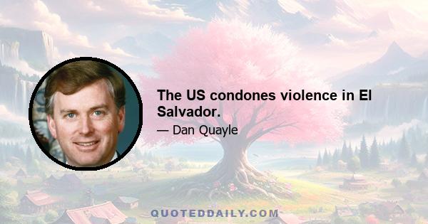 The US condones violence in El Salvador.