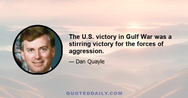 The U.S. victory in Gulf War was a stirring victory for the forces of aggression.