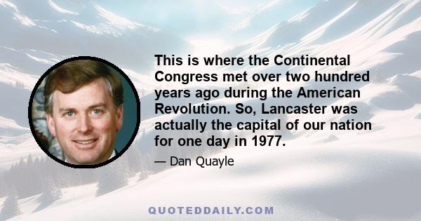 This is where the Continental Congress met over two hundred years ago during the American Revolution. So, Lancaster was actually the capital of our nation for one day in 1977.