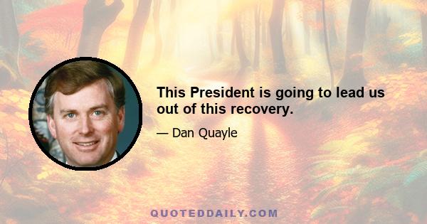 This President is going to lead us out of this recovery.