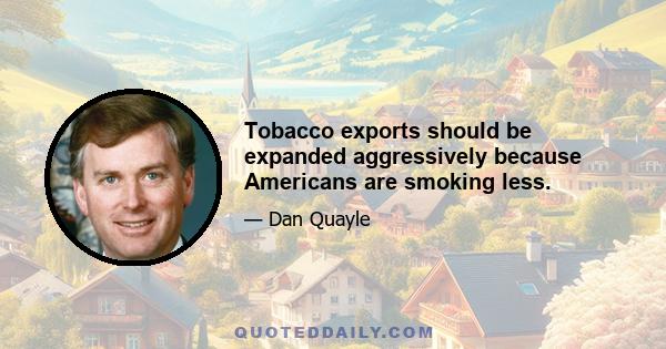 Tobacco exports should be expanded aggressively because Americans are smoking less.