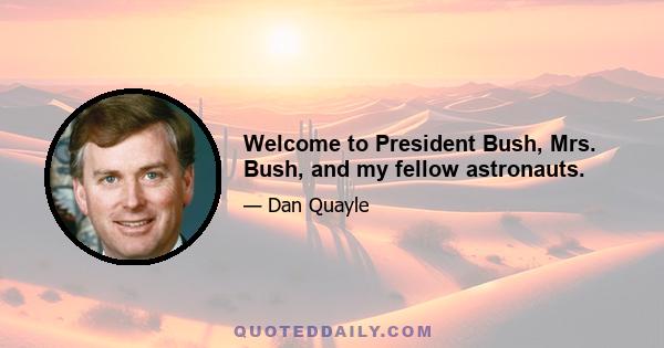 Welcome to President Bush, Mrs. Bush, and my fellow astronauts.