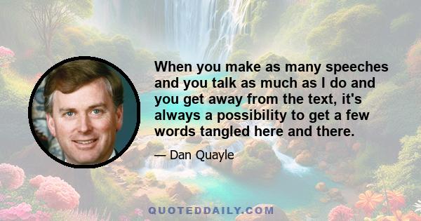 When you make as many speeches and you talk as much as I do and you get away from the text, it's always a possibility to get a few words tangled here and there.