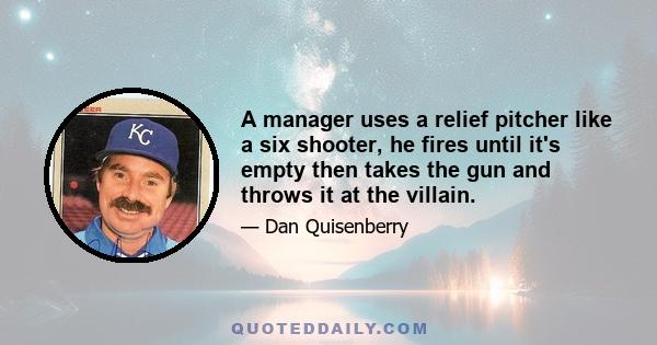 A manager uses a relief pitcher like a six shooter, he fires until it's empty then takes the gun and throws it at the villain.