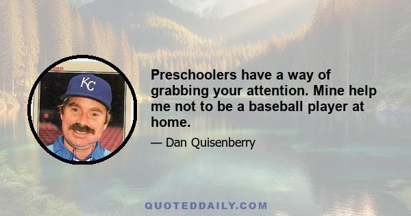 Preschoolers have a way of grabbing your attention. Mine help me not to be a baseball player at home.