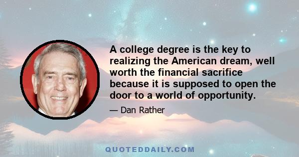 A college degree is the key to realizing the American dream, well worth the financial sacrifice because it is supposed to open the door to a world of opportunity.