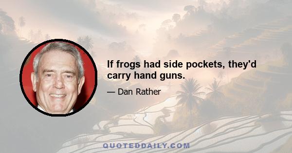 If frogs had side pockets, they'd carry hand guns.