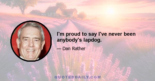 I'm proud to say I've never been anybody's lapdog.