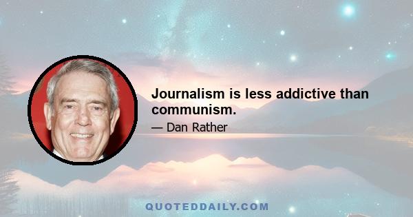 Journalism is less addictive than communism.