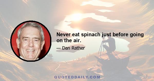 Never eat spinach just before going on the air.