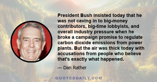 President Bush insisted today that he was not caving in to big-money contributors, big-time lobbyists, and overall industry pressure when he broke a campaign promise to regulate carbon dioxide emissions from power