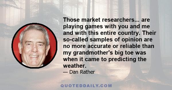 Those market researchers... are playing games with you and me and with this entire country. Their so-called samples of opinion are no more accurate or reliable than my grandmother's big toe was when it came to