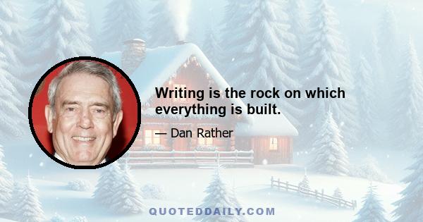 Writing is the rock on which everything is built.