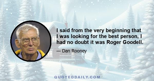 I said from the very beginning that I was looking for the best person, I had no doubt it was Roger Goodell.