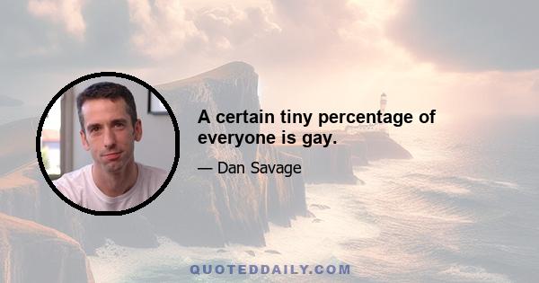 A certain tiny percentage of everyone is gay.