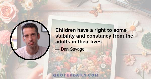 Children have a right to some stability and constancy from the adults in their lives.