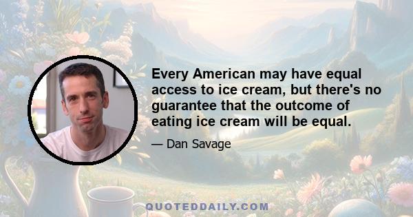 Every American may have equal access to ice cream, but there's no guarantee that the outcome of eating ice cream will be equal.