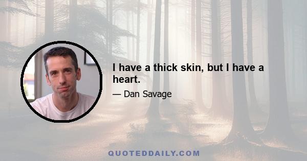 I have a thick skin, but I have a heart.