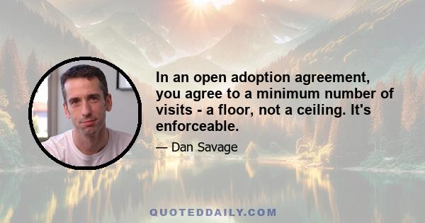 In an open adoption agreement, you agree to a minimum number of visits - a floor, not a ceiling. It's enforceable.