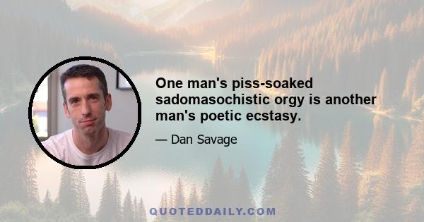 One man's piss-soaked sadomasochistic orgy is another man's poetic ecstasy.