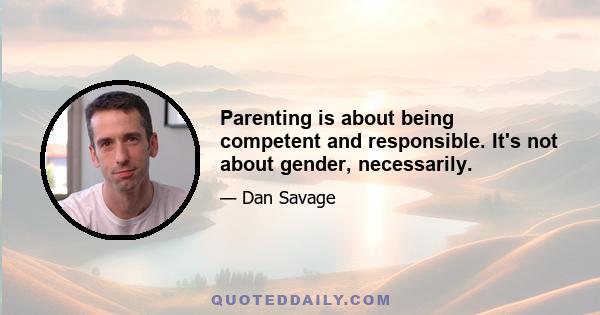 Parenting is about being competent and responsible. It's not about gender, necessarily.