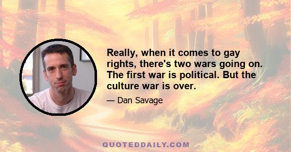 Really, when it comes to gay rights, there's two wars going on. The first war is political. But the culture war is over.