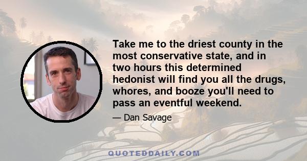 Take me to the driest county in the most conservative state, and in two hours this determined hedonist will find you all the drugs, whores, and booze you'll need to pass an eventful weekend.