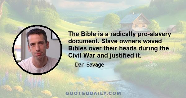 The Bible is a radically pro-slavery document. Slave owners waved Bibles over their heads during the Civil War and justified it.