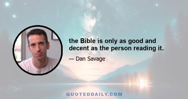 the Bible is only as good and decent as the person reading it.