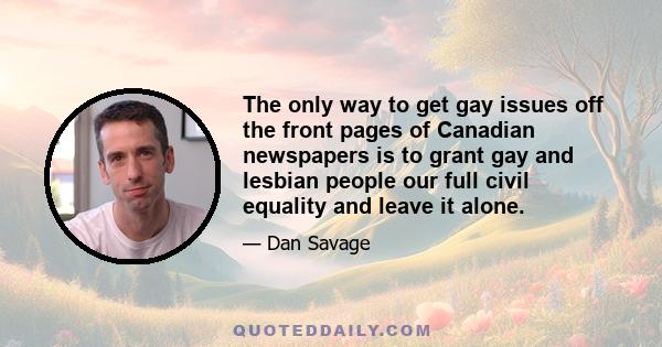 The only way to get gay issues off the front pages of Canadian newspapers is to grant gay and lesbian people our full civil equality and leave it alone.