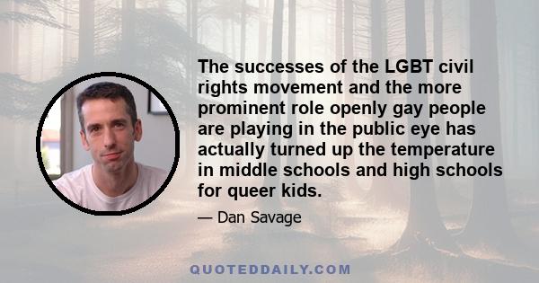 The successes of the LGBT civil rights movement and the more prominent role openly gay people are playing in the public eye has actually turned up the temperature in middle schools and high schools for queer kids.