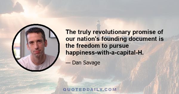 The truly revolutionary promise of our nation's founding document is the freedom to pursue happiness-with-a-capital-H.