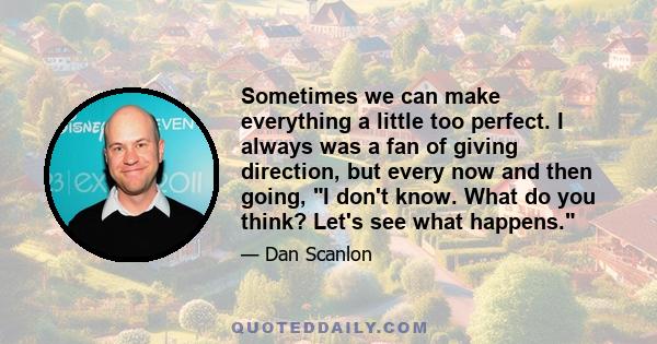 Sometimes we can make everything a little too perfect. I always was a fan of giving direction, but every now and then going, I don't know. What do you think? Let's see what happens.