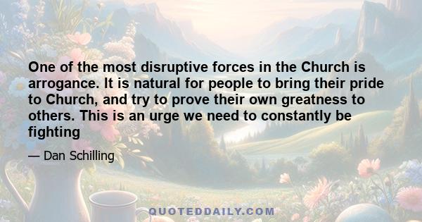 One of the most disruptive forces in the Church is arrogance. It is natural for people to bring their pride to Church, and try to prove their own greatness to others. This is an urge we need to constantly be fighting