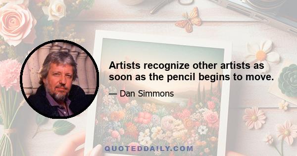 Artists recognize other artists as soon as the pencil begins to move.