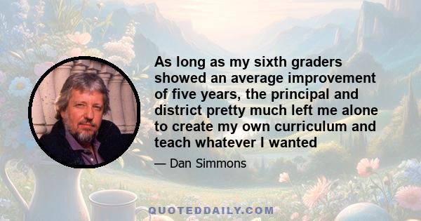 As long as my sixth graders showed an average improvement of five years, the principal and district pretty much left me alone to create my own curriculum and teach whatever I wanted